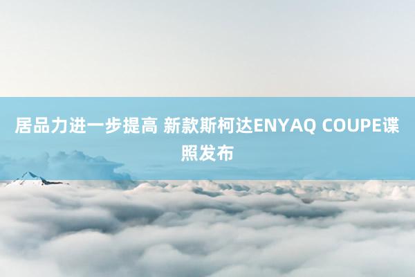 居品力进一步提高 新款斯柯达ENYAQ COUPE谍照发布