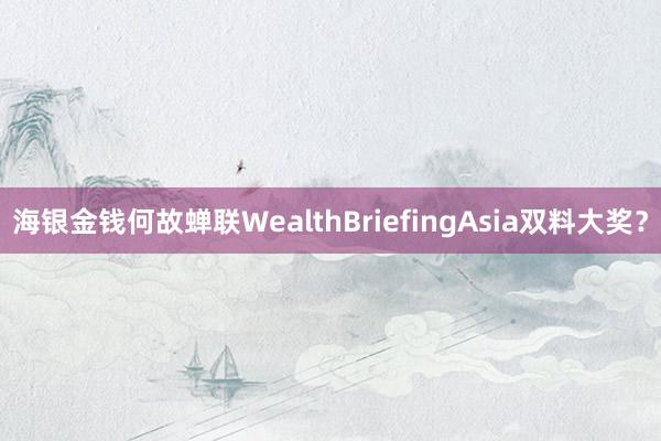 海银金钱何故蝉联WealthBriefingAsia双料大奖？