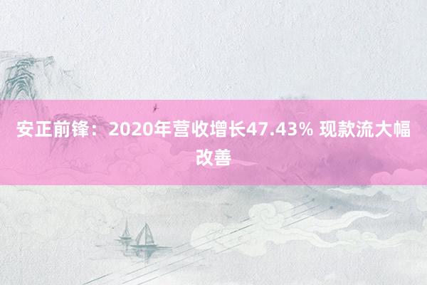 安正前锋：2020年营收增长47.43% 现款流大幅改善