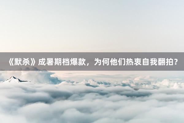 《默杀》成暑期档爆款，为何他们热衷自我翻拍？