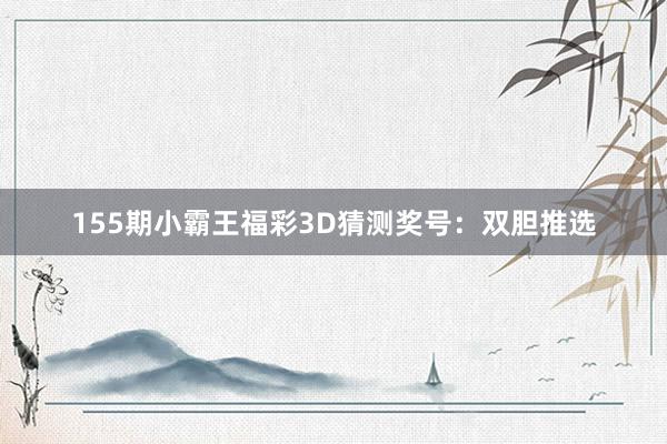 155期小霸王福彩3D猜测奖号：双胆推选