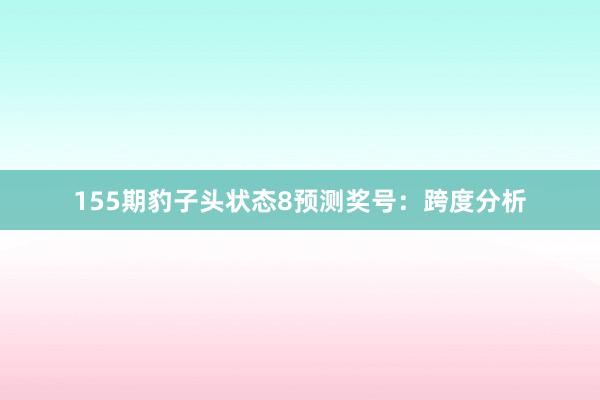 155期豹子头状态8预测奖号：跨度分析