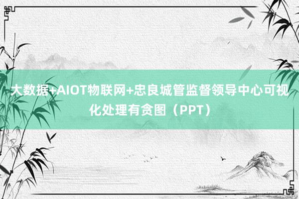 大数据+AIOT物联网+忠良城管监督领导中心可视化处理有贪图（PPT）