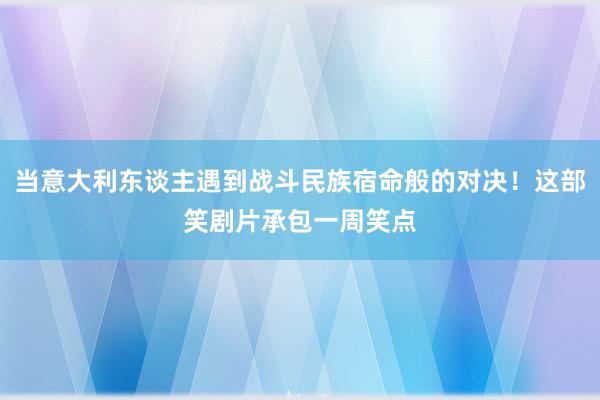 当意大利东谈主遇到战斗民族宿命般的对决！这部笑剧片承包一周笑点