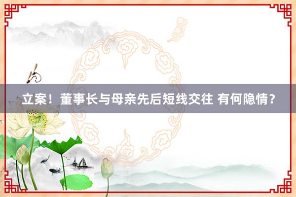 立案！董事长与母亲先后短线交往 有何隐情？