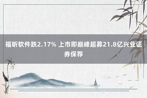 福昕软件跌2.17% 上市即巅峰超募21.8亿兴业证券保荐