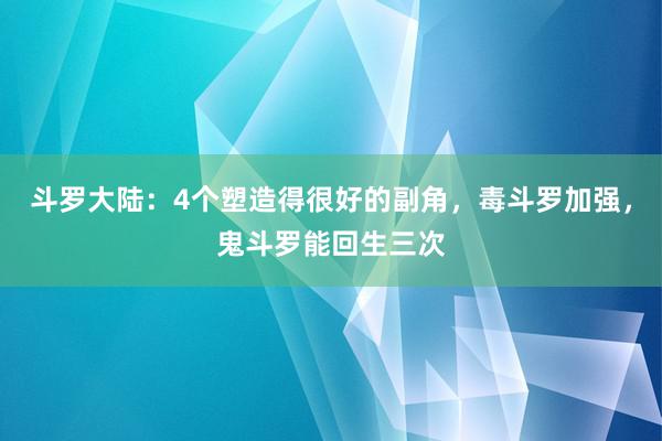 斗罗大陆：4个塑造得很好的副角，毒斗罗加强，鬼斗罗能回生三次