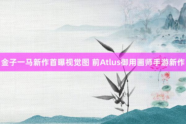 金子一马新作首曝视觉图 前Atlus御用画师手游新作