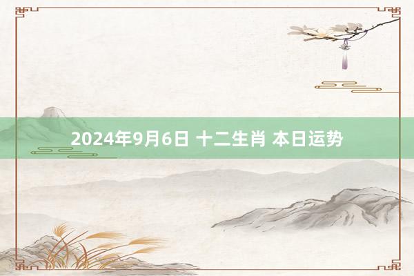 2024年9月6日 十二生肖 本日运势