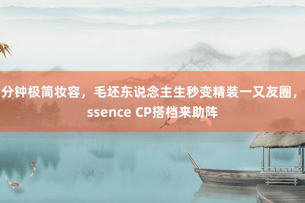 5分钟极简妆容，毛坯东说念主生秒变精装一又友圈，essence CP搭档来助阵