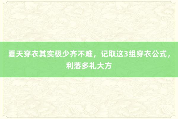 夏天穿衣其实极少齐不难，记取这3组穿衣公式，利落多礼大方